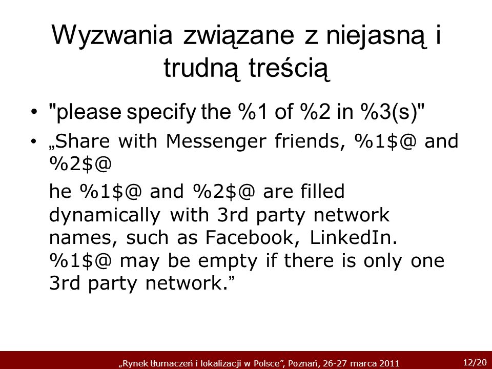 12/20 Rynek tłumaczeń i lokalizacji w Polsce, Poznań, marca 2011 Wyzwania związane z niejasną i trudną treścią please specify the %1 of %2 in %3(s) Share with Messenger friends, and he and are filled dynamically with 3rd party network names, such as Facebook, LinkedIn.