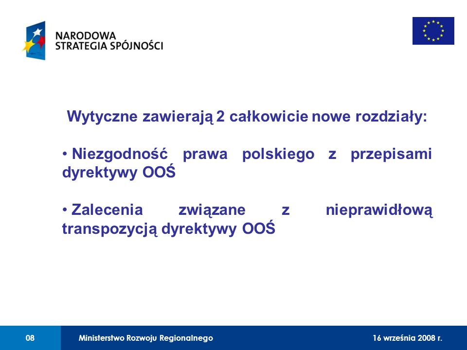 01 Wytyczne zawierają 2 całkowicie nowe rozdziały: Niezgodność prawa polskiego z przepisami dyrektywy OOŚ Zalecenia związane z nieprawidłową transpozycją dyrektywy OOŚ Ministerstwo Rozwoju Regionalnego0816 września 2008 r.