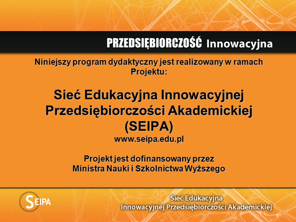 Niniejszy program dydaktyczny jest realizowany w ramach Projektu: Sieć Edukacyjna Innowacyjnej Przedsiębiorczości Akademickiej (SEIPA)   Projekt jest dofinansowany przez Ministra Nauki i Szkolnictwa Wyższego 1