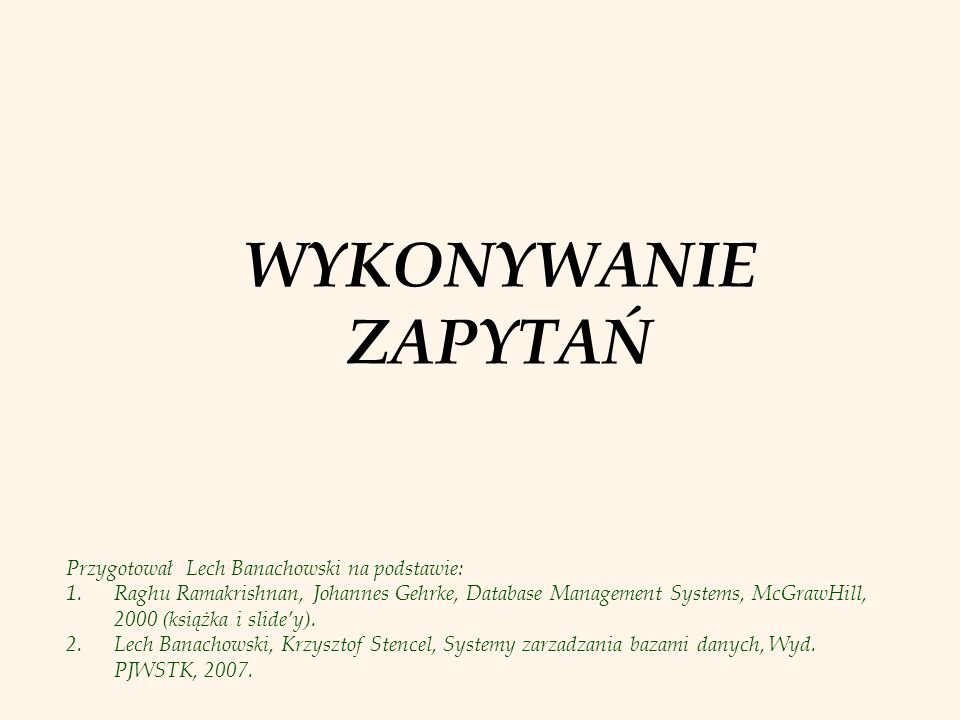 WYKONYWANIE ZAPYTAŃ Przygotował Lech Banachowski na podstawie: 1.Raghu Ramakrishnan, Johannes Gehrke, Database Management Systems, McGrawHill, 2000 (książka i slidey).