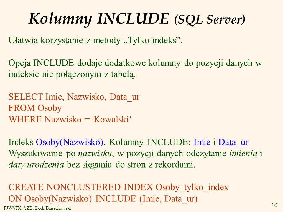 10 PJWSTK, SZB, Lech Banachowski Kolumny INCLUDE (SQL Server) Ułatwia korzystanie z metody Tylko indeks.