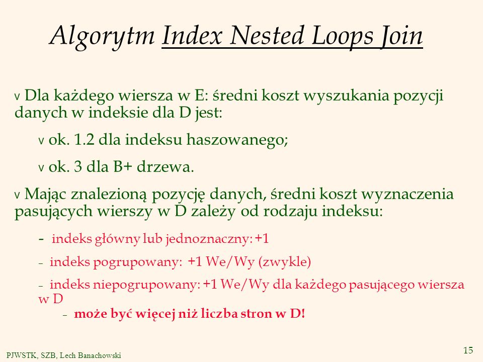 15 PJWSTK, SZB, Lech Banachowski Algorytm Index Nested Loops Join v Dla każdego wiersza w E: średni koszt wyszukania pozycji danych w indeksie dla D jest: v ok.