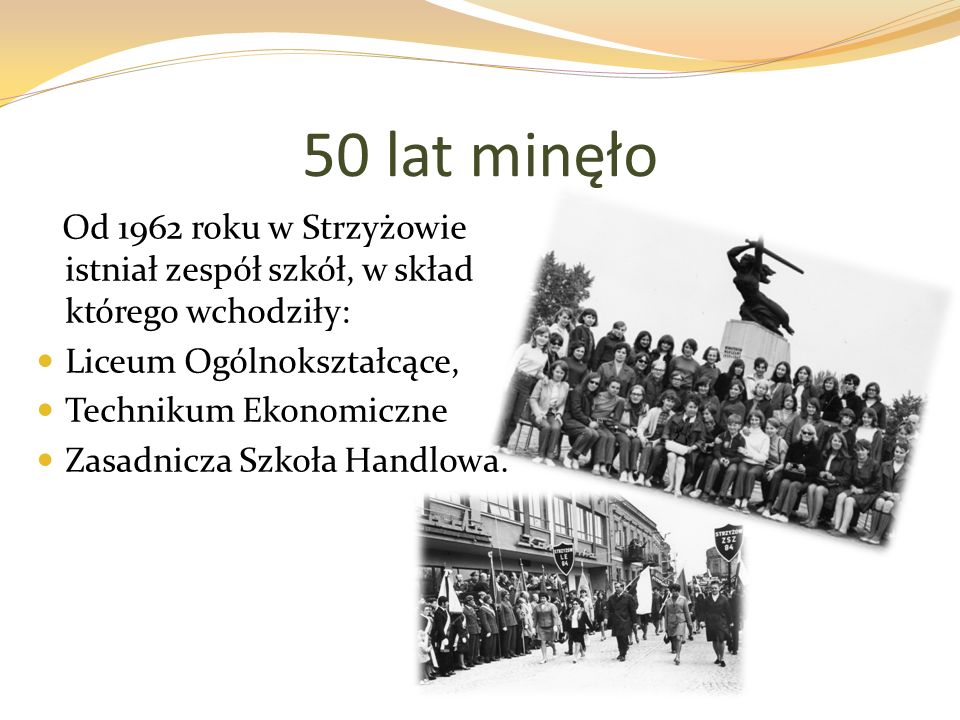 50 lat minęło Od 1962 roku w Strzyżowie istniał zespół szkół, w skład którego wchodziły: Liceum Ogólnokształcące, Technikum Ekonomiczne Zasadnicza Szkoła Handlowa.
