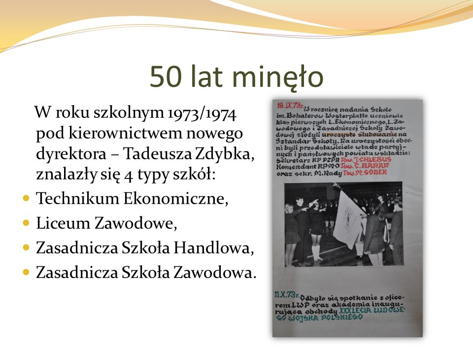 W roku szkolnym 1973/1974 pod kierownictwem nowego dyrektora – Tadeusza Zdybka, znalazły się 4 typy szkół: Technikum Ekonomiczne, Liceum Zawodowe, Zasadnicza Szkoła Handlowa, Zasadnicza Szkoła Zawodowa.