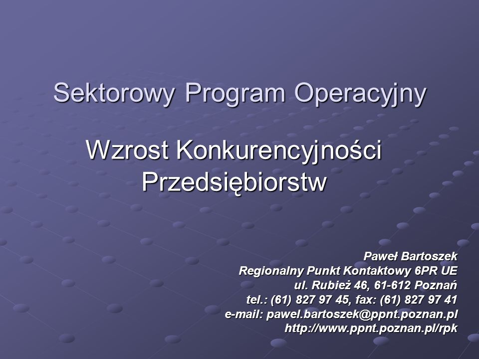 Sektorowy Program Operacyjny Wzrost Konkurencyjności Przedsiębiorstw Paweł Bartoszek Regionalny Punkt Kontaktowy 6PR UE ul.