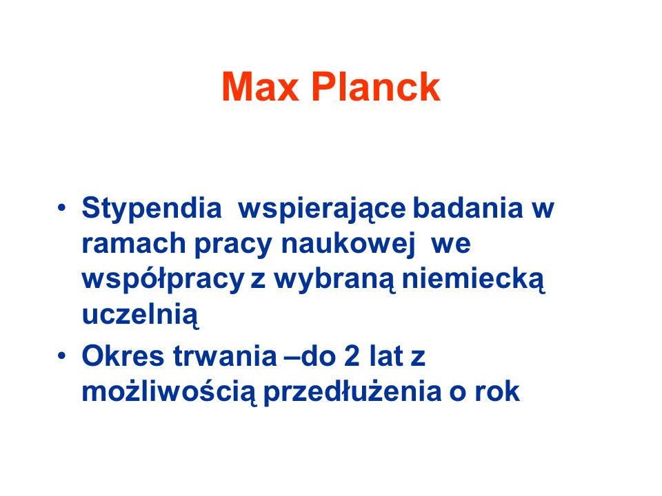 Max Planck Stypendia wspierające badania w ramach pracy naukowej we współpracy z wybraną niemiecką uczelnią Okres trwania –do 2 lat z możliwością przedłużenia o rok