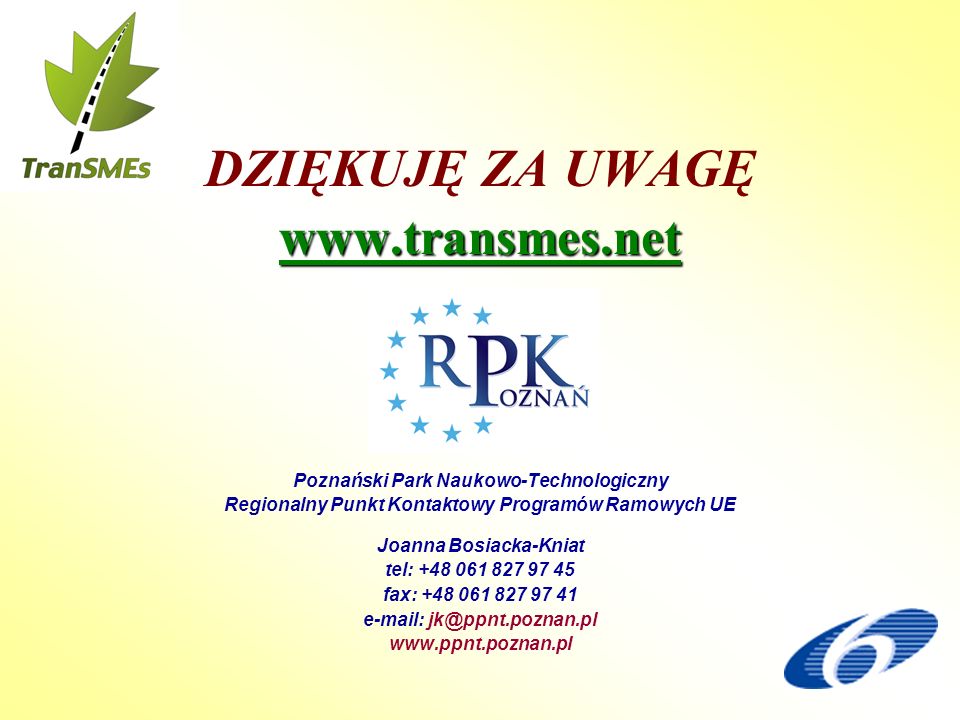 DZIĘKUJĘ ZA UWAGĘ  Poznański Park Naukowo-Technologiczny Regionalny Punkt Kontaktowy Programów Ramowych UE Joanna Bosiacka-Kniat tel: fax: