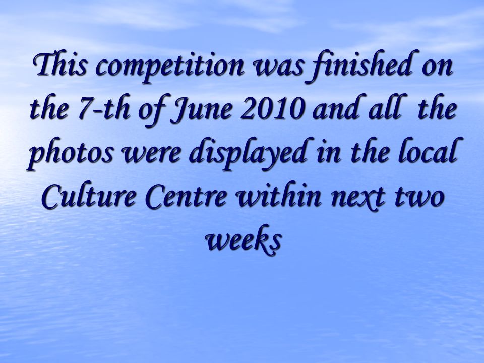 This competition was finished on the 7-th of June 2010 and all the photos were displayed in the local Culture Centre within next two weeks