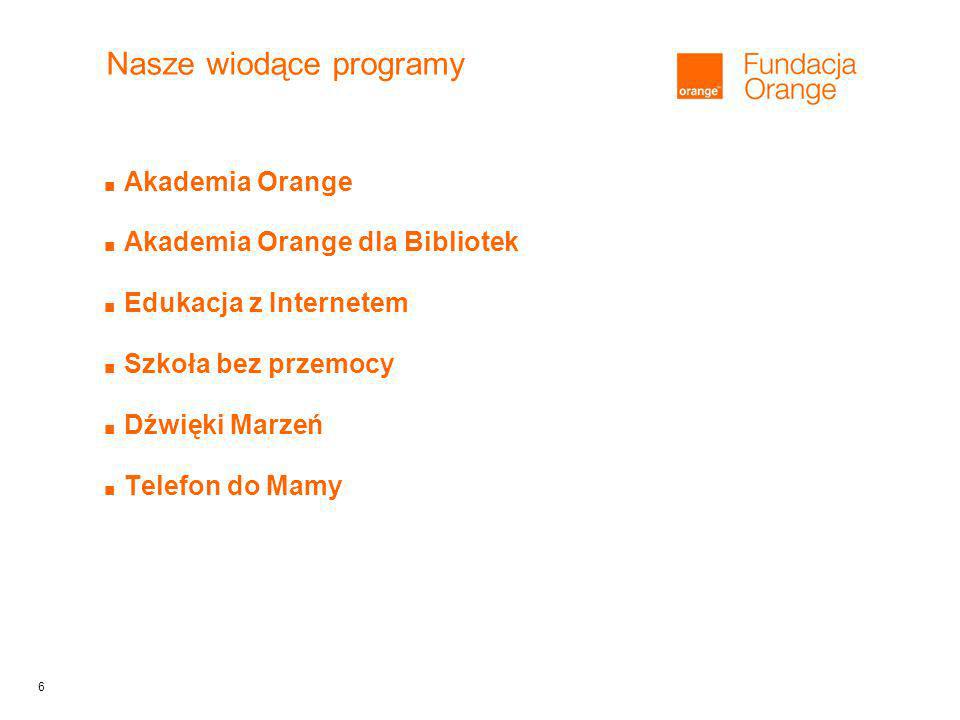 6 Nasze wiodące programy Akademia Orange Akademia Orange dla Bibliotek Edukacja z Internetem Szkoła bez przemocy Dźwięki Marzeń Telefon do Mamy