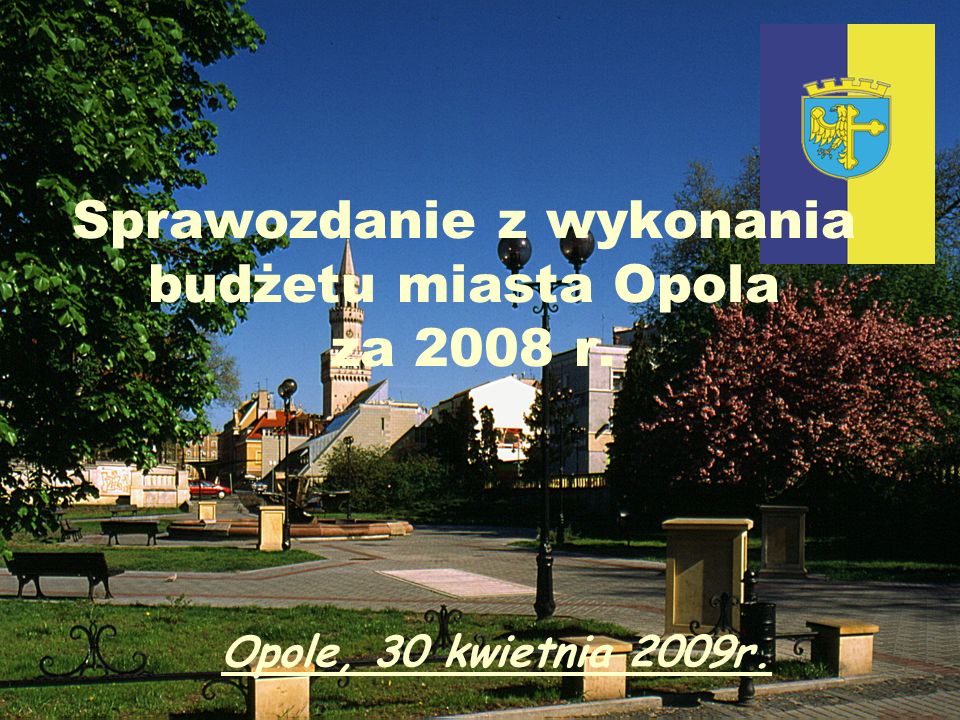 Sprawozdanie z wykonania budżetu miasta Opola za 2008 r. Opole, 30 kwietnia 2009r.