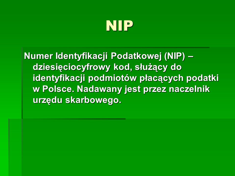 NIP Numer Identyfikacji Podatkowej (NIP) – dziesięciocyfrowy kod, służący do identyfikacji podmiotów płacących podatki w Polsce.