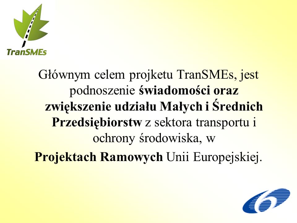 Głównym celem projketu TranSMEs, jest podnoszenie świadomości oraz zwiększenie udziału Małych i Średnich Przedsiębiorstw z sektora transportu i ochrony środowiska, w Projektach Ramowych Unii Europejskiej.