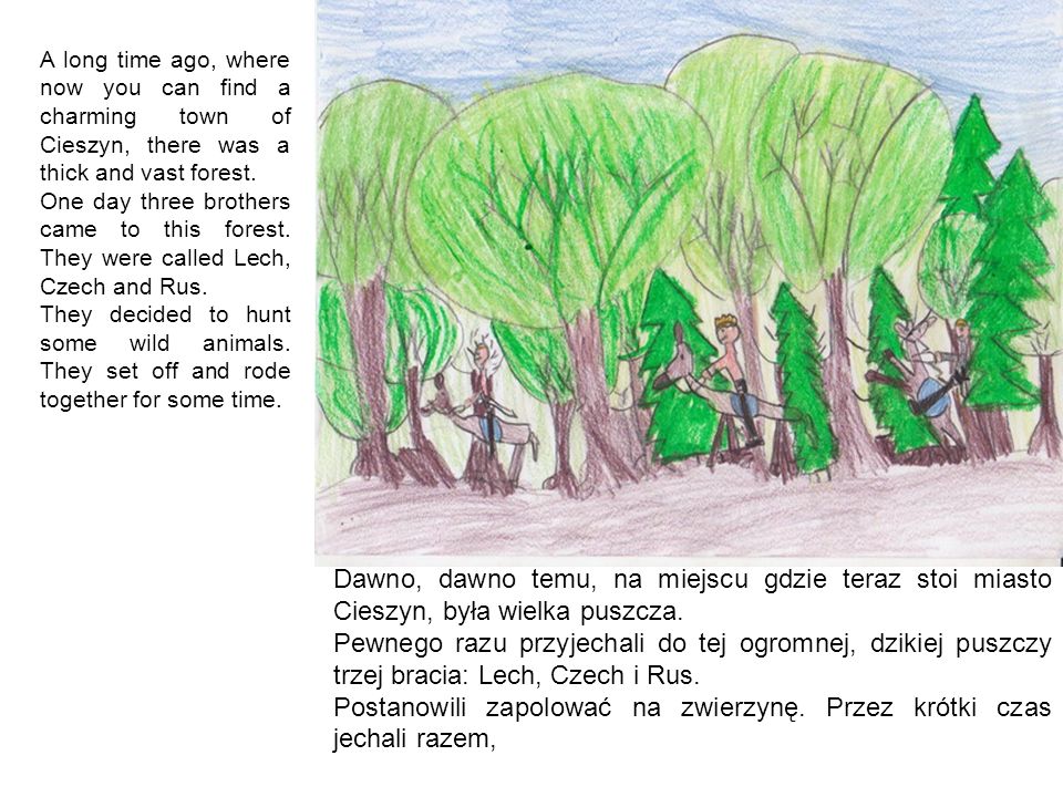 A long time ago, where now you can find a charming town of Cieszyn, there was a thick and vast forest.