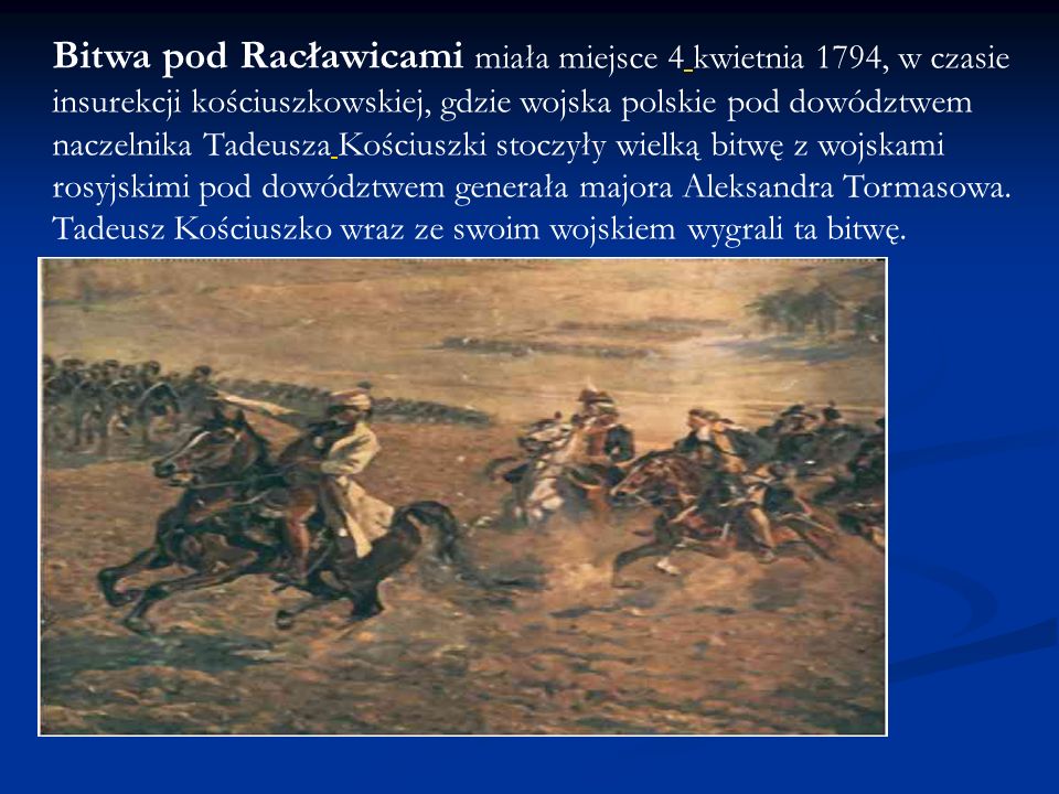 Bitwa pod Racławicami miała miejsce 4 kwietnia 1794, w czasie insurekcji kościuszkowskiej, gdzie wojska polskie pod dowództwem naczelnika Tadeusza Kościuszki stoczyły wielką bitwę z wojskami rosyjskimi pod dowództwem generała majora Aleksandra Tormasowa.