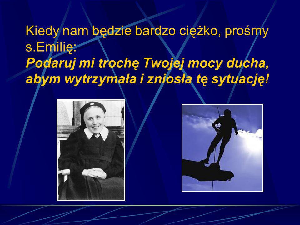 Kiedy nam będzie bardzo ciężko, prośmy s.Emilię: Podaruj mi trochę Twojej mocy ducha, abym wytrzymała i zniosła tę sytuację!