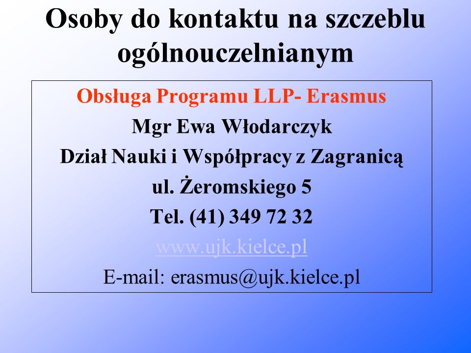 Osoby do kontaktu na szczeblu ogólnouczelnianym Obsługa Programu LLP- Erasmus Mgr Ewa Włodarczyk Dział Nauki i Współpracy z Zagranicą ul.