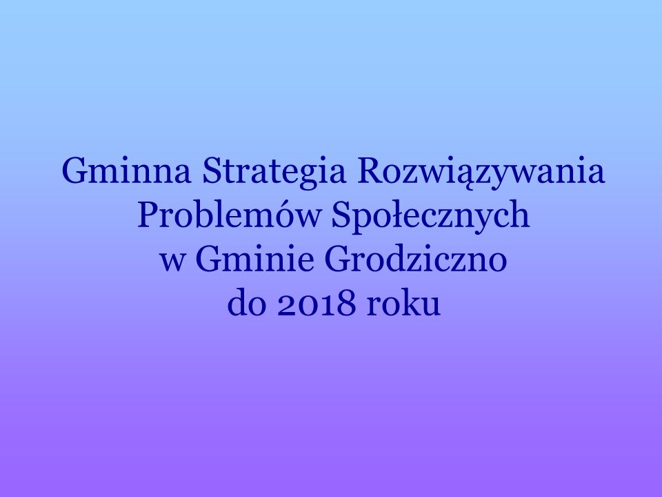 Gminna Strategia Rozwiązywania Problemów Społecznych w Gminie Grodziczno do 2018 roku