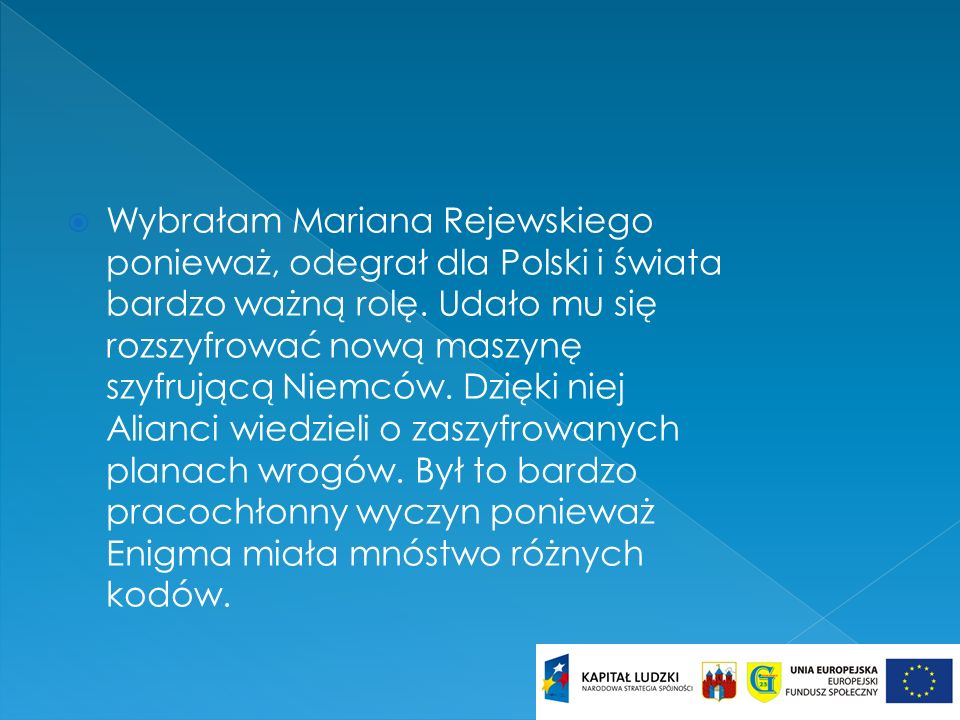 Wybrałam Mariana Rejewskiego ponieważ, odegrał dla Polski i świata bardzo ważną rolę.