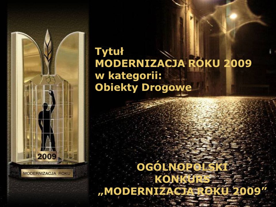 Tytuł MODERNIZACJA ROKU 2009 w kategorii: Obiekty Drogowe OGÓLNOPOLSKI KONKURS MODERNIZACJA ROKU 2009