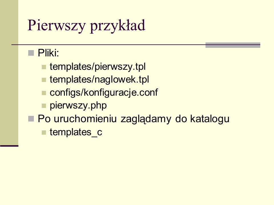 Pierwszy przykład Pliki: templates/pierwszy.tpl templates/naglowek.tpl configs/konfiguracje.conf pierwszy.php Po uruchomieniu zaglądamy do katalogu templates_c