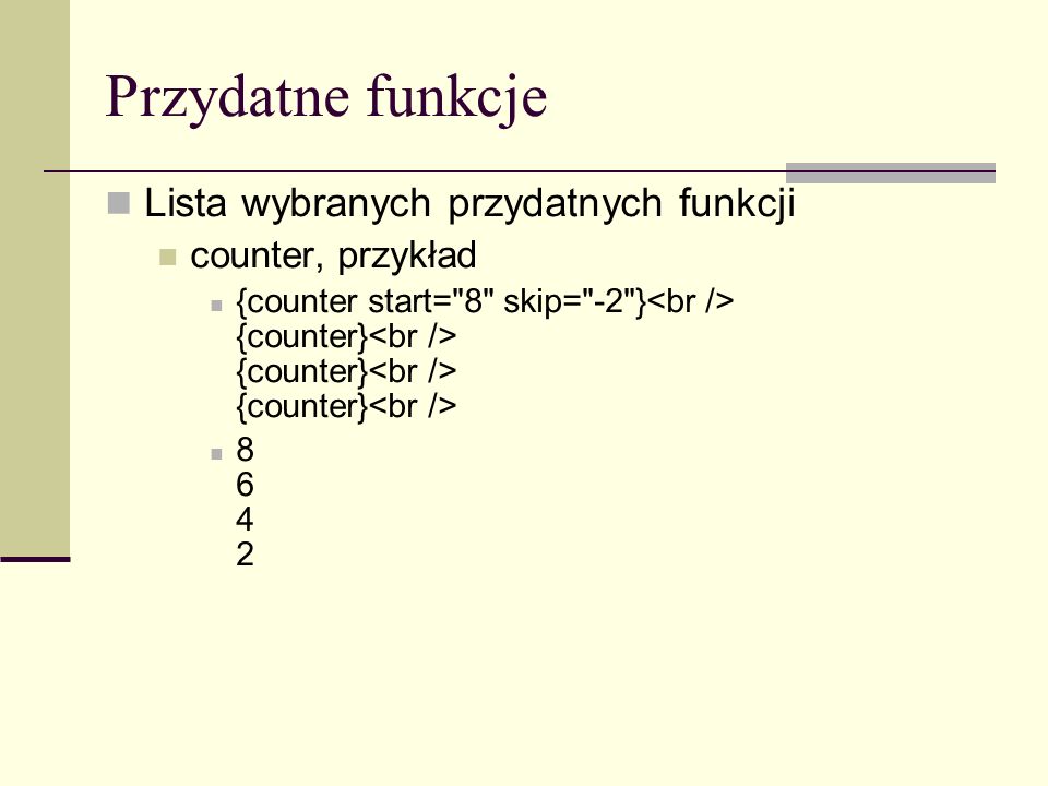 Przydatne funkcje Lista wybranych przydatnych funkcji counter, przykład {counter start= 8 skip= -2 } {counter} {counter} {counter}