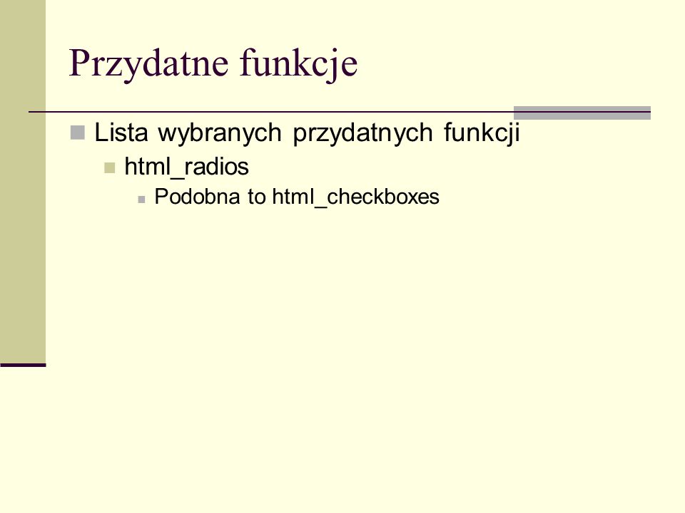 Przydatne funkcje Lista wybranych przydatnych funkcji html_radios Podobna to html_checkboxes