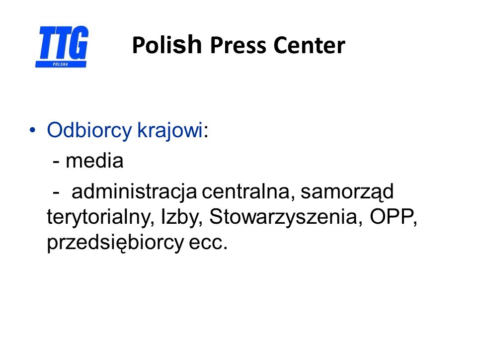 Poli sh Press Center Odbiorcy krajowi: - media - administracja centralna, samorząd terytorialny, Izby, Stowarzyszenia, OPP, przedsiębiorcy ecc.