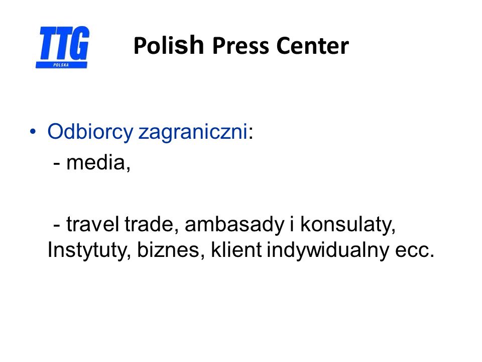 Poli sh Press Center Odbiorcy zagraniczni: - media, - travel trade, ambasady i konsulaty, Instytuty, biznes, klient indywidualny ecc.