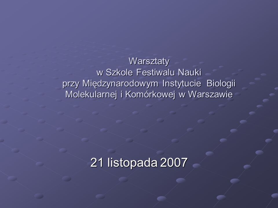 21 listopada 2007 Warsztaty w Szkole Festiwalu Nauki przy Międzynarodowym Instytucie Biologii Molekularnej i Komórkowej w Warszawie