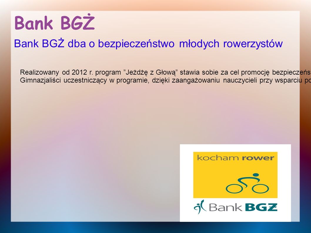 Bank BGŻ Bank BGŻ dba o bezpieczeństwo młodych rowerzystów Realizowany od 2012 r.