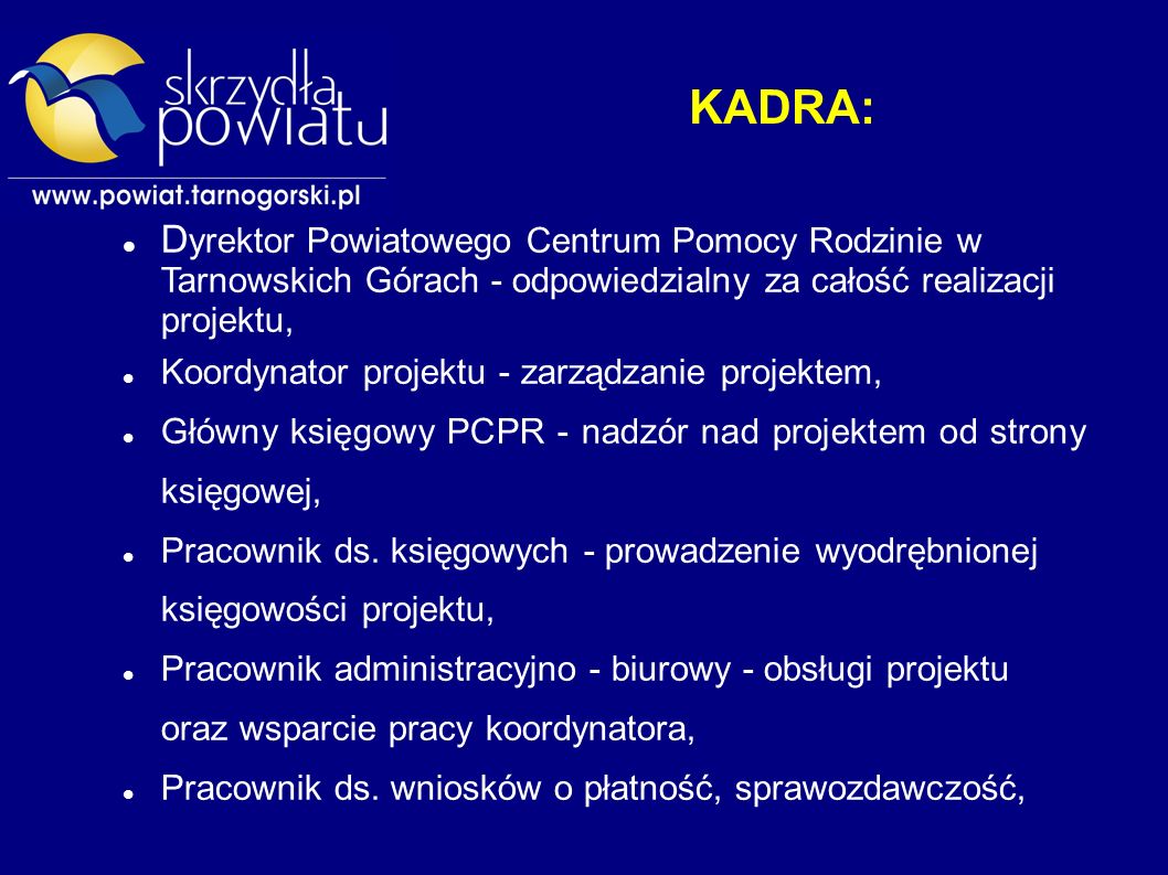 KADRA: D yrektor Powiatowego Centrum Pomocy Rodzinie w Tarnowskich Górach - odpowiedzialny za całość realizacji projektu, Koordynator projektu - zarządzanie projektem, Główny księgowy PCPR - nadzór nad projektem od strony księgowej, Pracownik ds.