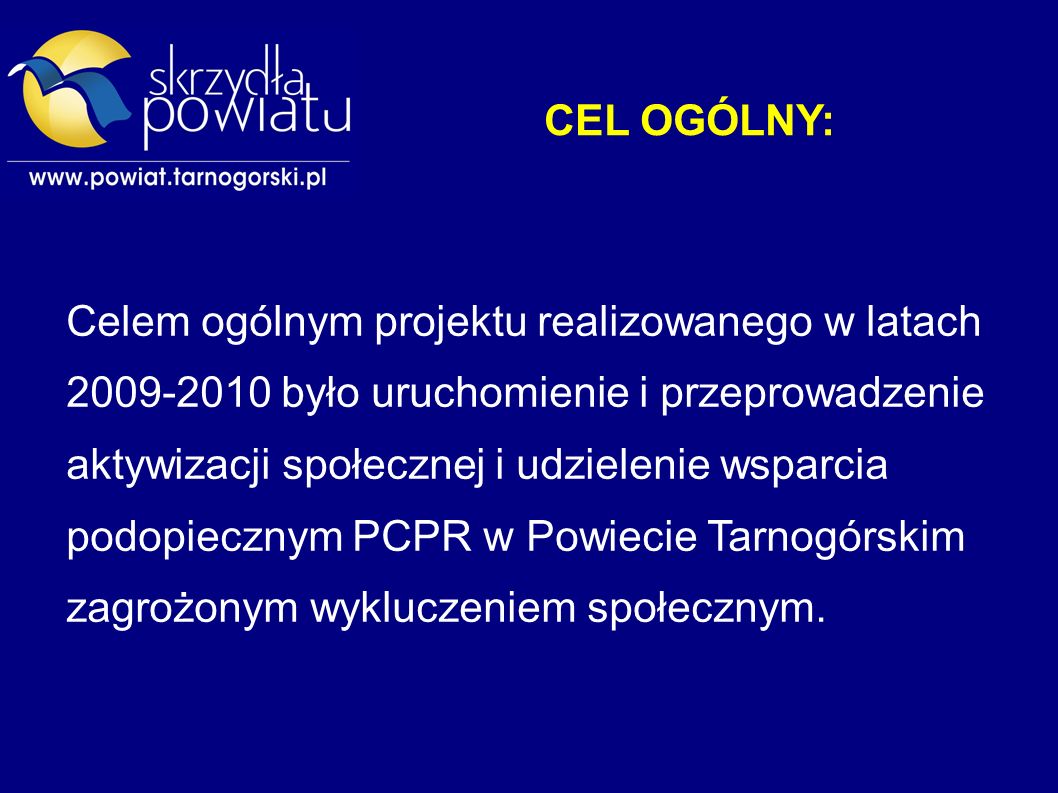 CEL OGÓLNY: Celem ogólnym projektu realizowanego w latach było uruchomienie i przeprowadzenie aktywizacji społecznej i udzielenie wsparcia podopiecznym PCPR w Powiecie Tarnogórskim zagrożonym wykluczeniem społecznym.
