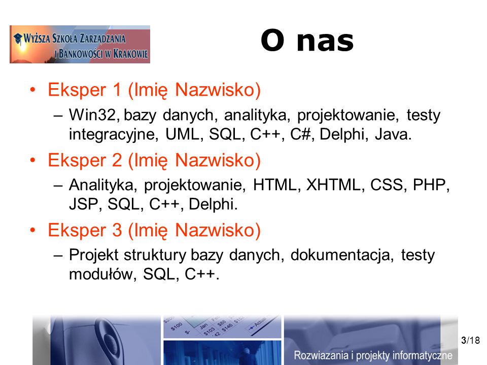 3/18 O nas Eksper 1 (Imię Nazwisko) –Win32, bazy danych, analityka, projektowanie, testy integracyjne, UML, SQL, C++, C#, Delphi, Java.