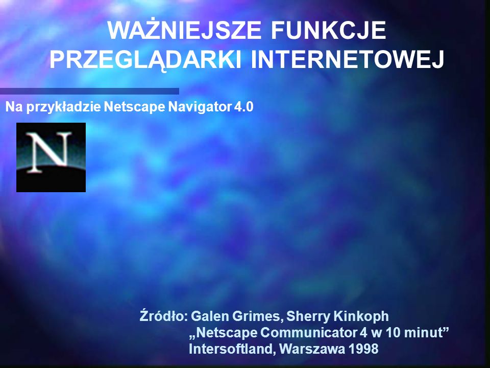 Na przykładzie Netscape Navigator 4.0 Źródło: Galen Grimes, Sherry Kinkoph Netscape Communicator 4 w 10 minut Intersoftland, Warszawa 1998 WAŻNIEJSZE FUNKCJE PRZEGLĄDARKI INTERNETOWEJ