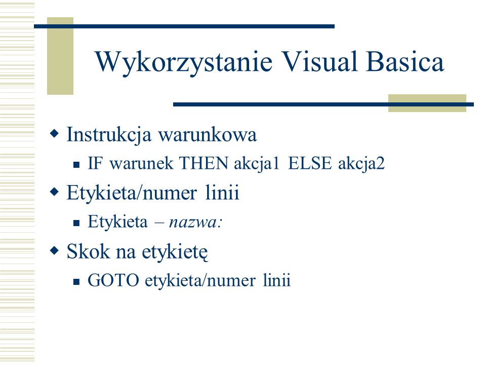 Wykorzystanie Visual Basica Instrukcja warunkowa IF warunek THEN akcja1 ELSE akcja2 Etykieta/numer linii Etykieta – nazwa: Skok na etykietę GOTO etykieta/numer linii