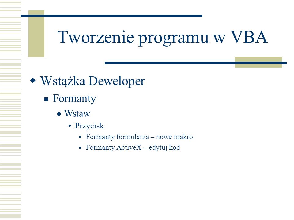 Tworzenie programu w VBA Wstążka Deweloper Formanty Wstaw Przycisk Formanty formularza – nowe makro Formanty ActiveX – edytuj kod