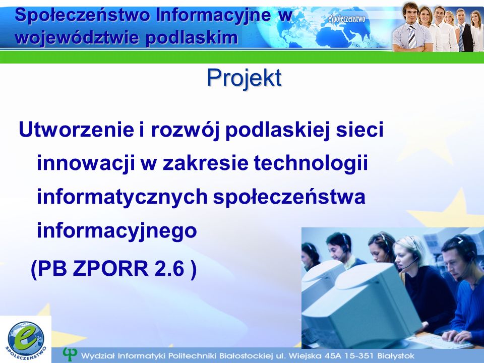 Społeczeństwo Informacyjne w województwie podlaskim Utworzenie i rozwój podlaskiej sieci innowacji w zakresie technologii informatycznych społeczeństwa informacyjnego (PB ZPORR 2.6 ) Projekt