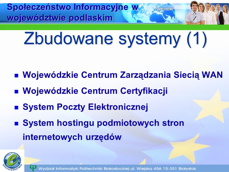 Społeczeństwo Informacyjne w województwie podlaskim Wojewódzkie Centrum Zarządzania Siecią WAN Wojewódzkie Centrum Certyfikacji System Poczty Elektronicznej System hostingu podmiotowych stron internetowych urzędów Zbudowane systemy (1)