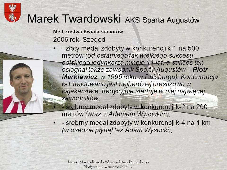 Marek Twardowski AKS Sparta Augustów Mistrzostwa Świata seniorów 2006 rok, Szeged - złoty medal zdobyty w konkurencji k-1 na 500 metrów (od ostatniego tak wielkiego sukcesu polskiego jedynkarza minęło 11 lat, a sukces ten osiągnął także zawodnik Sparty Augustów – Piotr Markiewicz, w 1995 roku w Duisburgu).