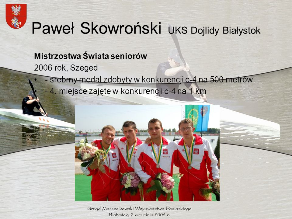 Paweł Skowroński UKS Dojlidy Białystok Mistrzostwa Świata seniorów 2006 rok, Szeged - srebrny medal zdobyty w konkurencji c-4 na 500 metrów - 4.