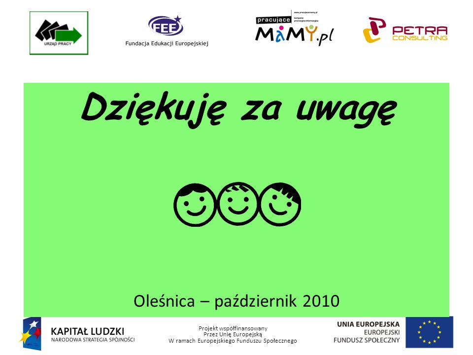 Projekt współfinansowany Przez Unię Europejską W ramach Europejskiego Funduszu Społecznego Dziękuję za uwagę Oleśnica – październik 2010