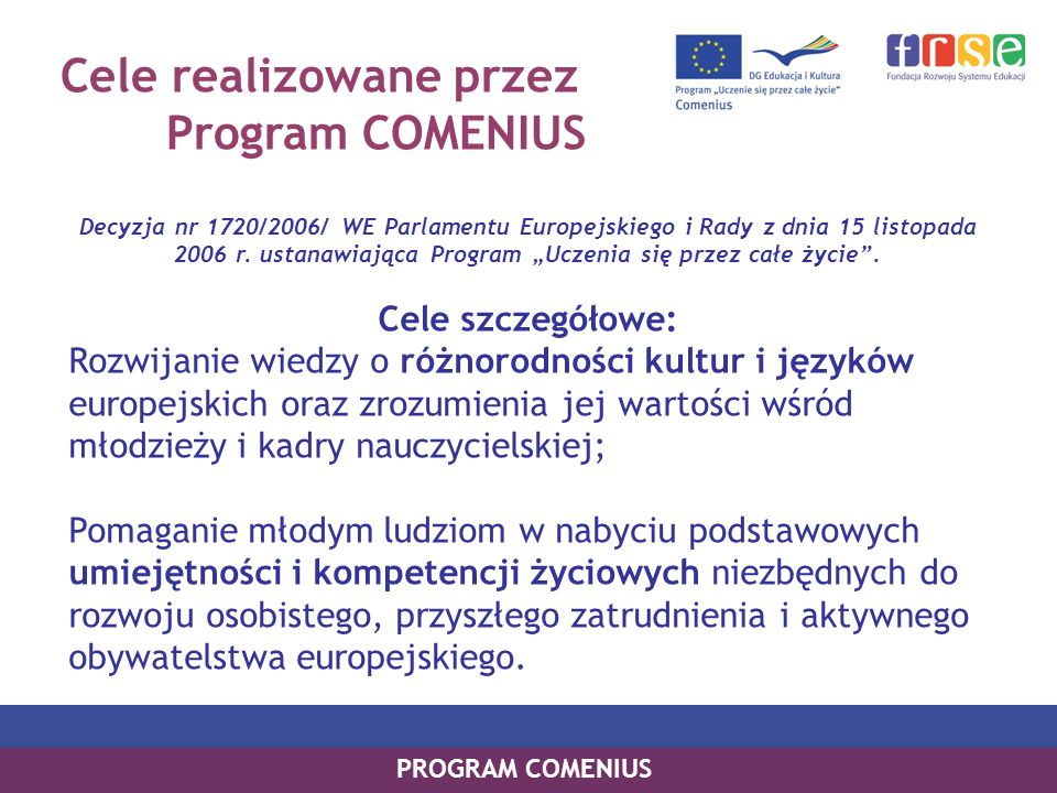 Cele realizowane przez Program COMENIUS Decyzja nr 1720/2006/ WE Parlamentu Europejskiego i Rady z dnia 15 listopada 2006 r.