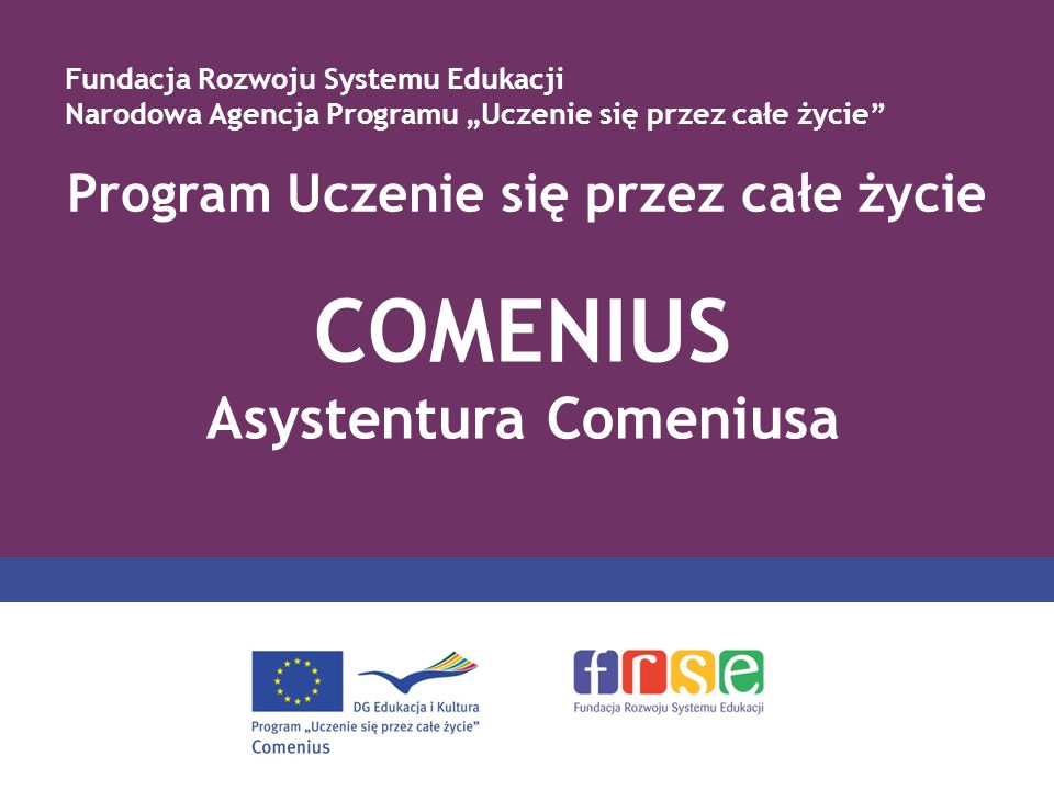 Program Uczenie się przez całe życie COMENIUS Asystentura Comeniusa Fundacja Rozwoju Systemu Edukacji Narodowa Agencja Programu Uczenie się przez całe życie