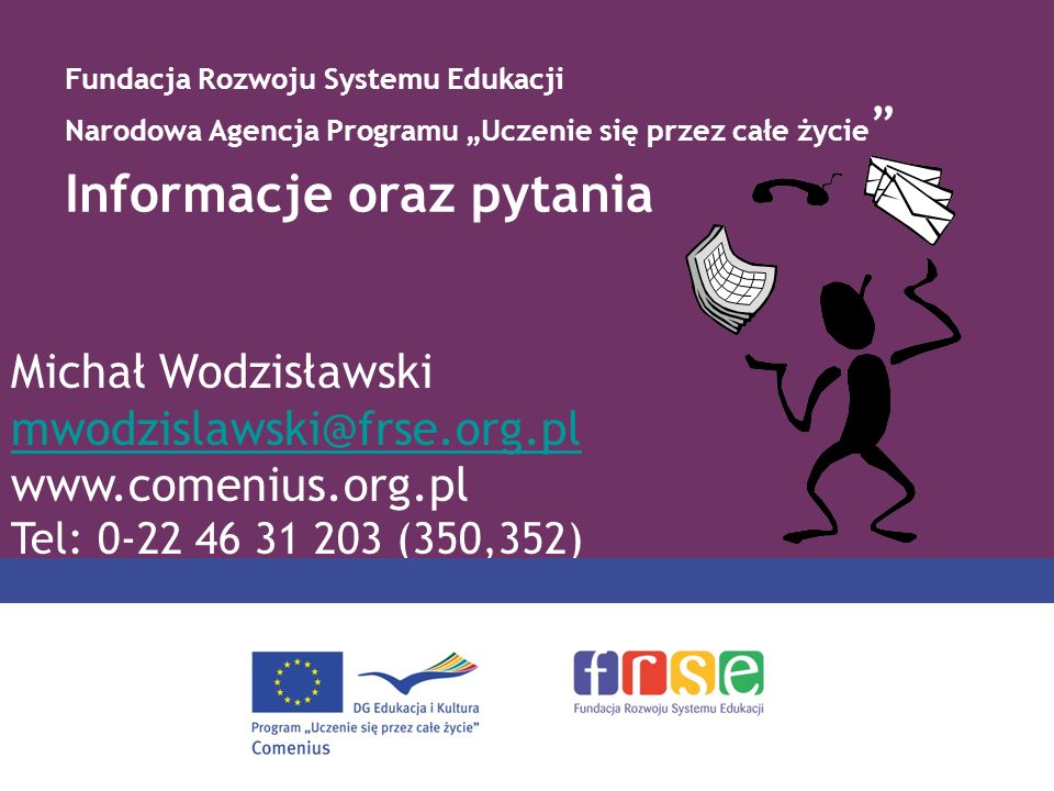 Informacje oraz pytania Michał Wodzisławski   Tel: (350,352) Fundacja Rozwoju Systemu Edukacji Narodowa Agencja Programu Uczenie się przez całe życie
