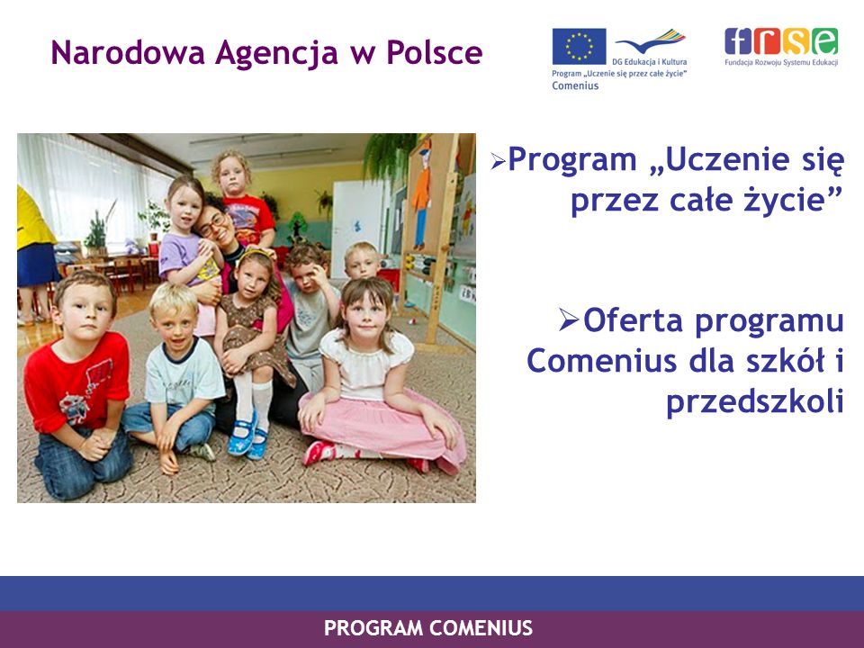 Narodowa Agencja w Polsce PROGRAM COMENIUS Program Uczenie się przez całe życie Oferta programu Comenius dla szkół i przedszkoli