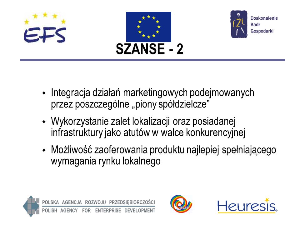 SZANSE - 2 Integracja działań marketingowych podejmowanych przez poszczególne piony spółdzielcze Wykorzystanie zalet lokalizacji oraz posiadanej infrastruktury jako atutów w walce konkurencyjnej Możliwość zaoferowania produktu najlepiej spełniającego wymagania rynku lokalnego