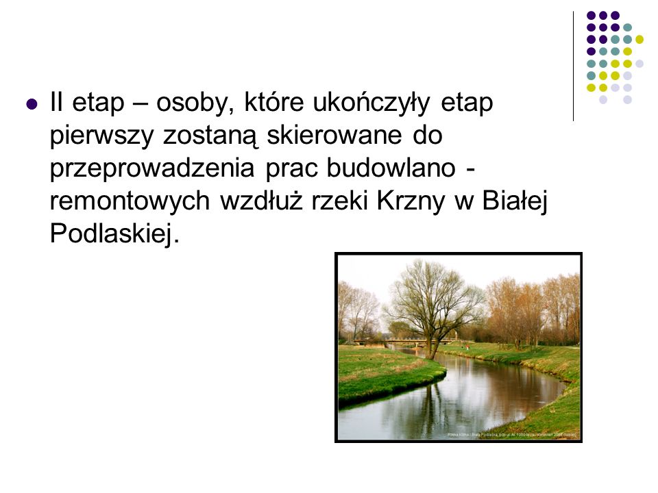 II etap – osoby, które ukończyły etap pierwszy zostaną skierowane do przeprowadzenia prac budowlano - remontowych wzdłuż rzeki Krzny w Białej Podlaskiej.