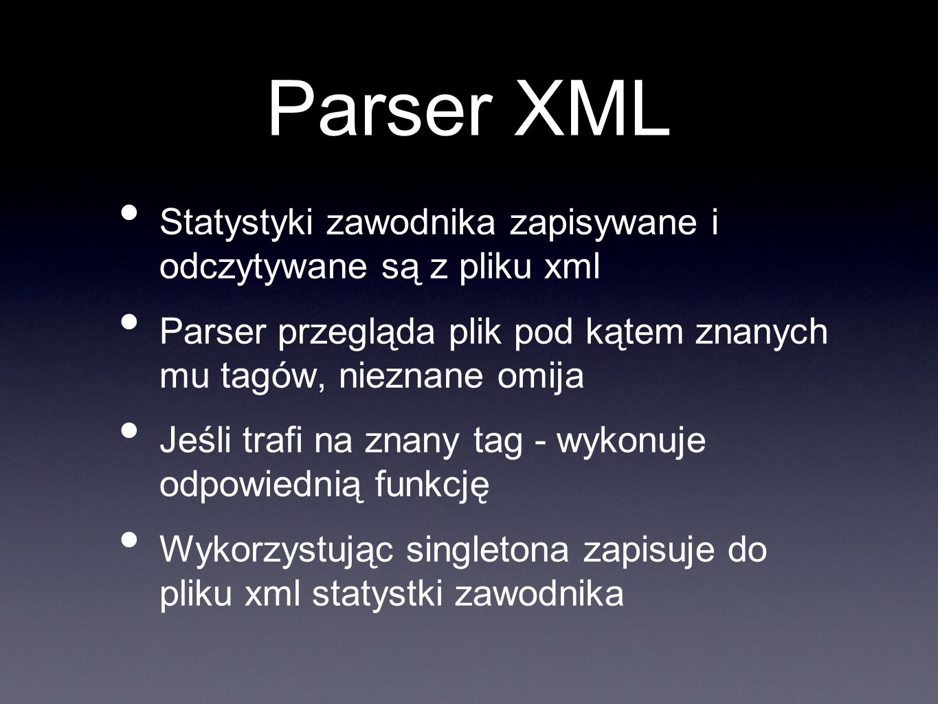 Parser XML Statystyki zawodnika zapisywane i odczytywane są z pliku xml Parser przegląda plik pod kątem znanych mu tagów, nieznane omija Jeśli trafi na znany tag - wykonuje odpowiednią funkcję Wykorzystując singletona zapisuje do pliku xml statystki zawodnika