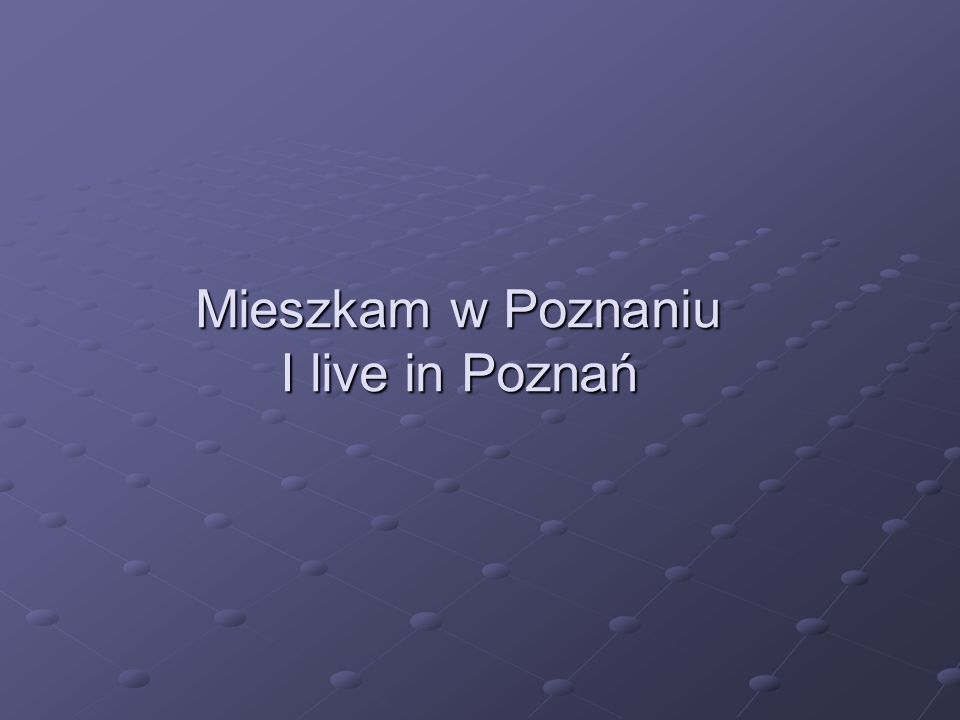 Mieszkam w Poznaniu I live in Poznań