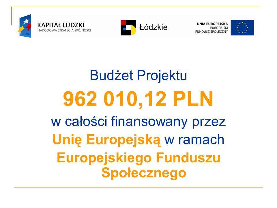 Budżet Projektu ,12 PLN w całości finansowany przez Unię Europejską w ramach Europejskiego Funduszu Społecznego